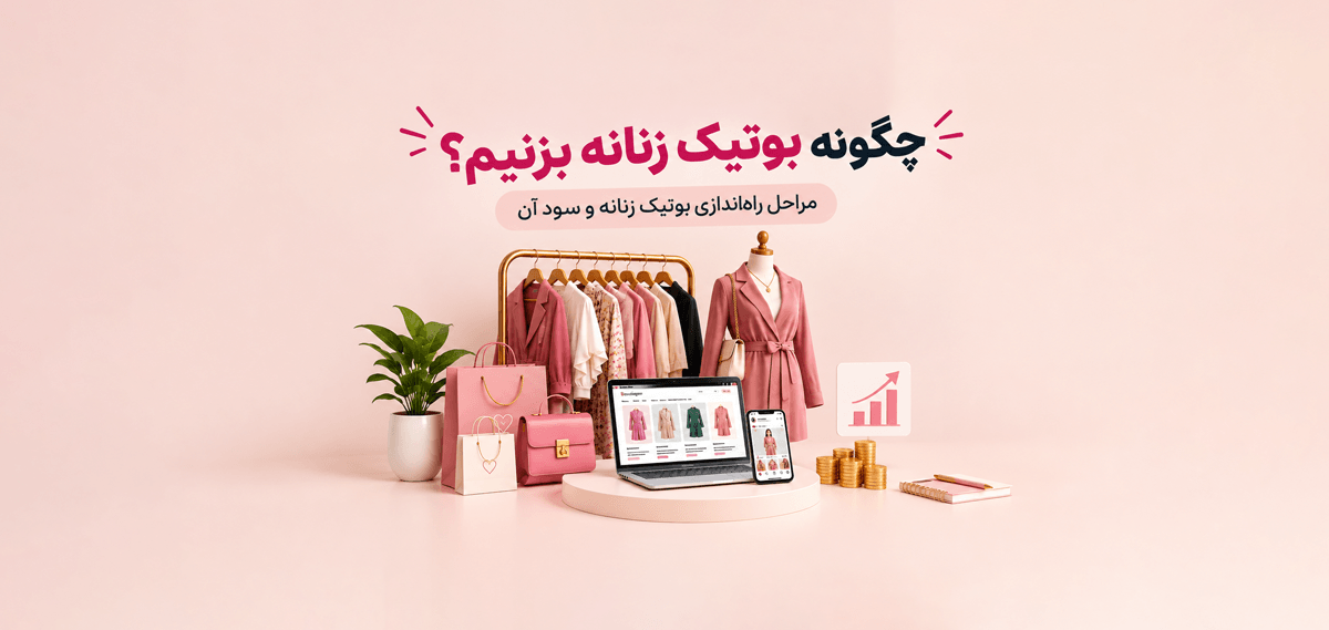 چگونه بوتیک زنانه بزنیم؟ مراحل راه اندازی بوتیک زنانه و سود آن